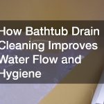 How Bathtub Drain Cleaning Improves Water Flow and Hygiene