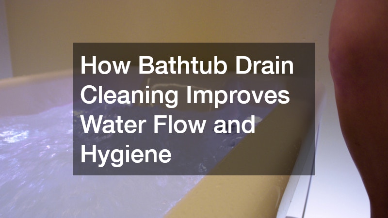 How Bathtub Drain Cleaning Improves Water Flow and Hygiene