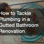 How to Tackle Plumbing in a Gutted Bathroom Renovation