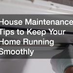 House Maintenance Tips to Keep Your Home Running Smoothly