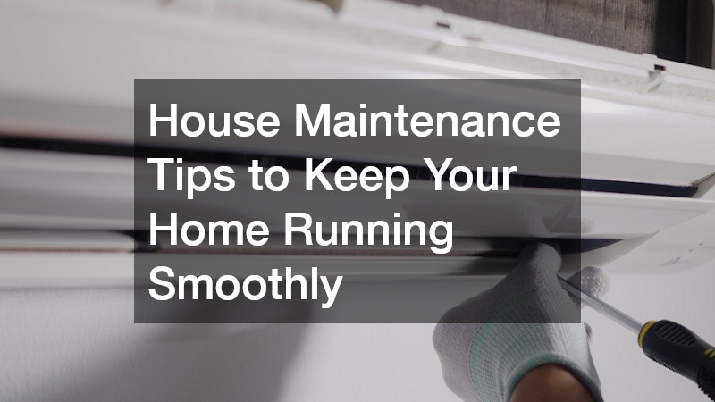 House Maintenance Tips to Keep Your Home Running Smoothly